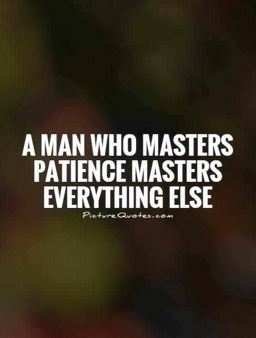 a-man-who-masters-patience-masters-everything-else-quote-1.jpg