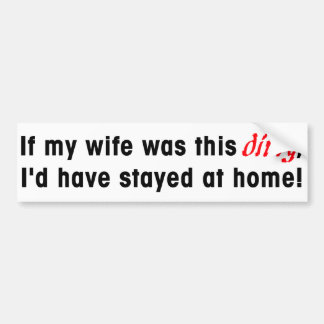 if_my_wife_was_this_dirty_id_have_stayed_at_home_bumper_sticker-r10d5bde2c1f7402ba9ac834bdcca3d96_v9wht_8byvr_324.jpg